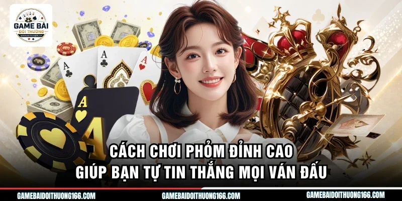 Cách Chơi Phỏm Đỉnh Cao Giúp Bạn Tự Tin Thắng Mọi Ván Đấu 3 Cách chơi phỏm