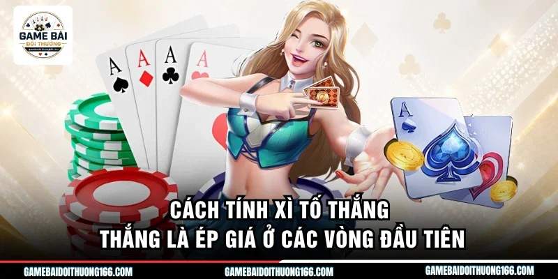 Cách tính xì tố thắng thắng là ép giá ở các vòng đầu tiên