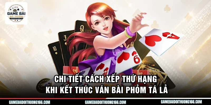 Chi tiết cách xếp thứ hạng khi kết thúc ván bài phỏm tá lả
