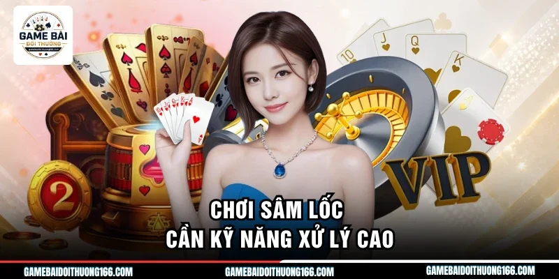 Chơi Sâm Lốc cần kỹ năng xử lý cao