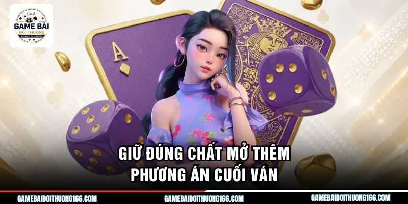Giữ đúng chất mở thêm phương án cuối ván