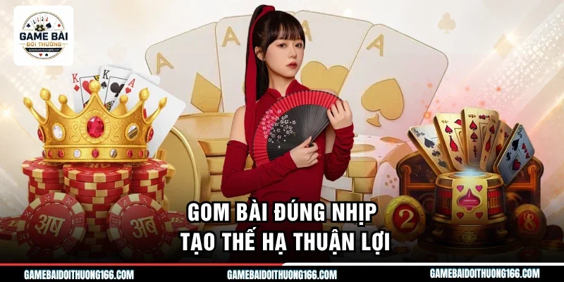 Gom bài đúng nhịp tạo thế hạ thuận lợi