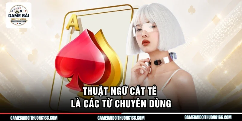 Thuật Ngữ Cát Tê Chuẩn Nhất Để Chinh Phục Sảnh Bài 6 Lá 2 Thuật ngữ cát tê là các từ chuyên dùng