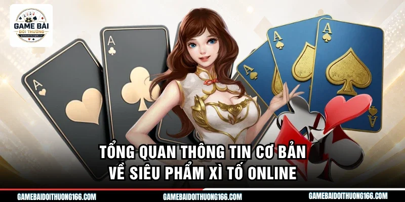 Tổng quan thông tin cơ bản về siêu phẩm xì tố online